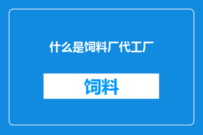 饲料厂代工厂与饲料原料销售 关系与功能解析